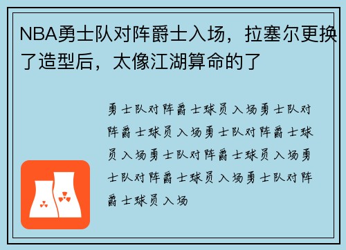 NBA勇士队对阵爵士入场，拉塞尔更换了造型后，太像江湖算命的了